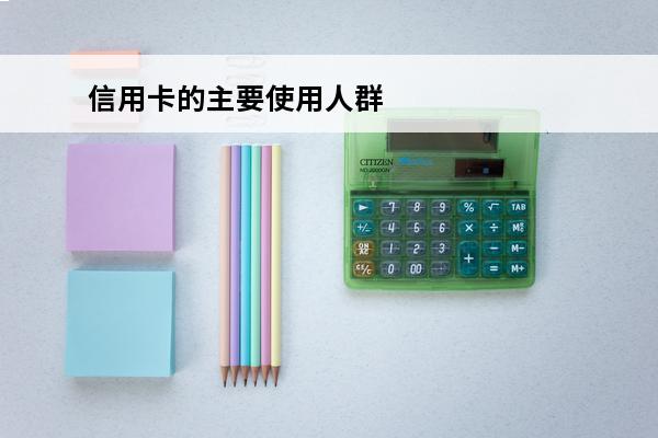 信用卡的主要使用人群
 目前主要的信用卡组织