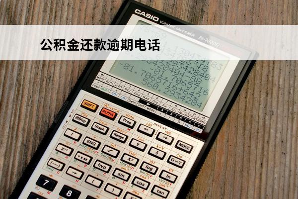 公积金还款逾期电话
 公积金还款逾期电话查询