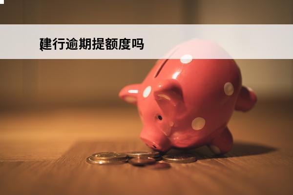 建行逾期提额度吗
(建行对逾期贷款的规定)