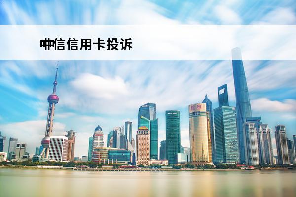 中信信用卡投诉
 中信信用卡投诉电话多少号