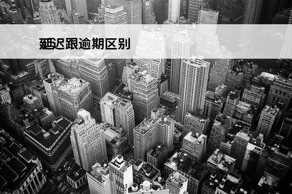 延迟跟逾期区别
 延