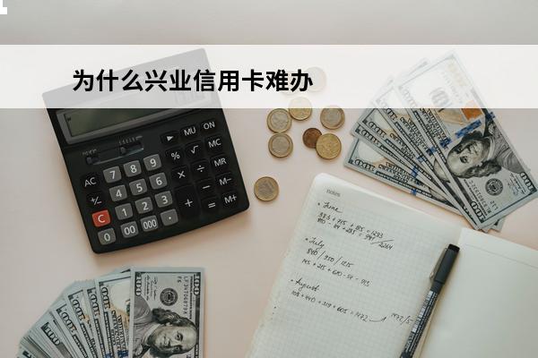 为什么兴业信用卡难办
 为什么办兴业银行老是被拒