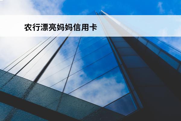 农行漂亮妈妈信用卡
(农行漂亮妈妈信用卡额度是多少)