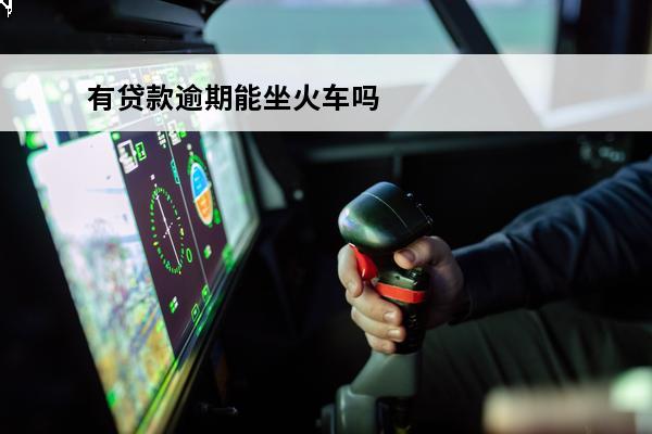 有贷款逾期能坐火车吗
 有贷款逾期能坐火车吗现在