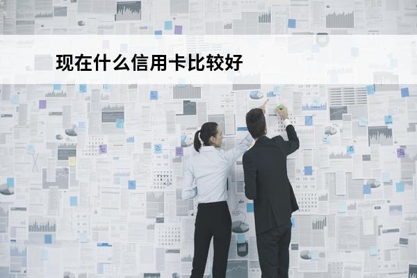 现在什么信用卡比较好
(现在什么信用卡比较好用)