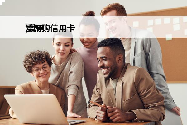 爱网购信用卡
(爱网购怎么办)