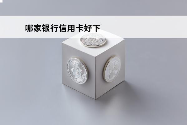 哪家银行信用卡好下
 哪家银行信用卡下卡率高吗