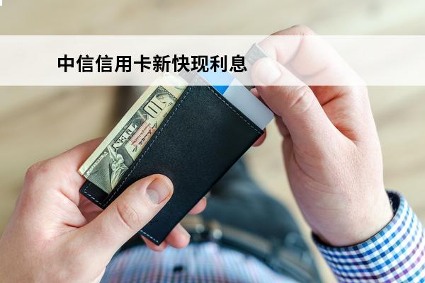 中信信用卡新快现利息
(中信信用卡新快现利息多少)