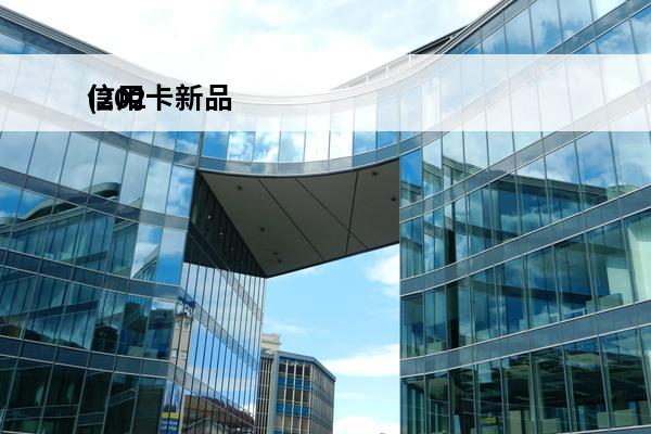 信用卡新品
(2021新发行信用卡)