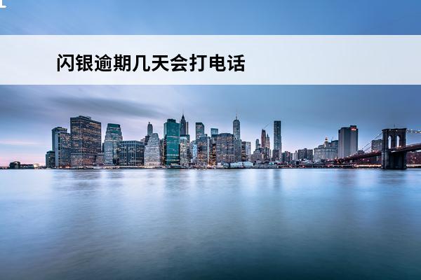 闪银逾期几天会打电话
(闪银逾期后多久还能用)