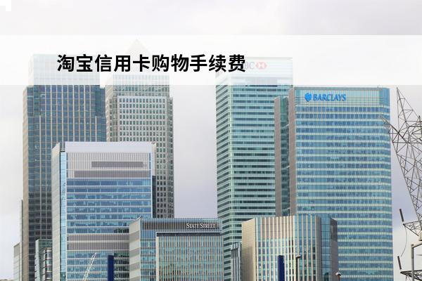 淘宝信用卡购物手续费
 淘宝信用卡购物手续费多少钱