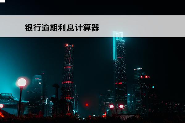 银行逾期利息计算器
(银行逾期利息和罚息计算表)
