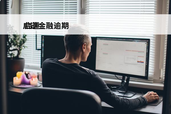 启道金融逾期
 启道金融逾期怎么办