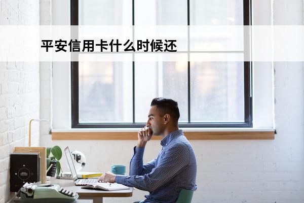 平安信用卡什么时候还款
 2021年平安信用卡还款日可延长几天