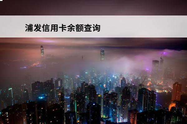 浦发信用卡余额查询
 浦发信用卡余额查询官网