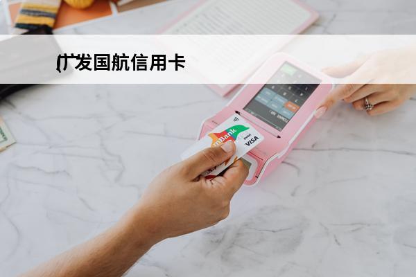 广发国航信用卡
(广发国航信用卡积分在哪里看)