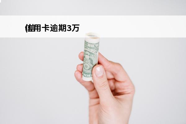 信用卡逾期3万
(信用卡逾期3万变6万)