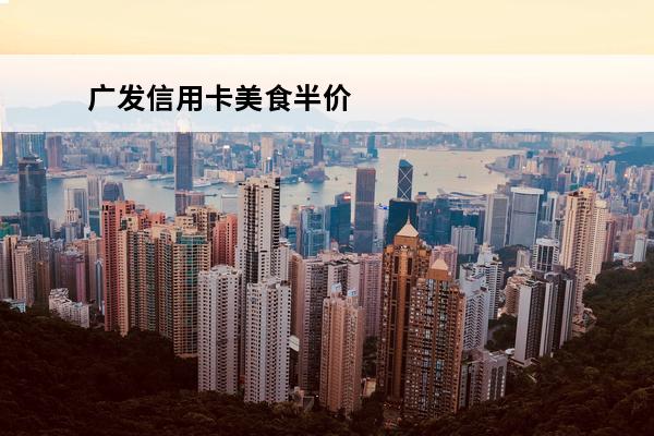 广发信用卡美食半价
(广发银行信用卡优惠)