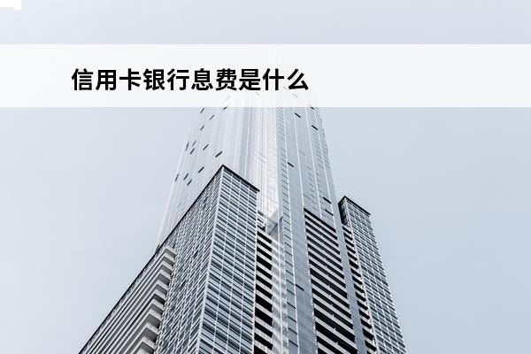 信用卡银行息费是什么
 信用卡收费