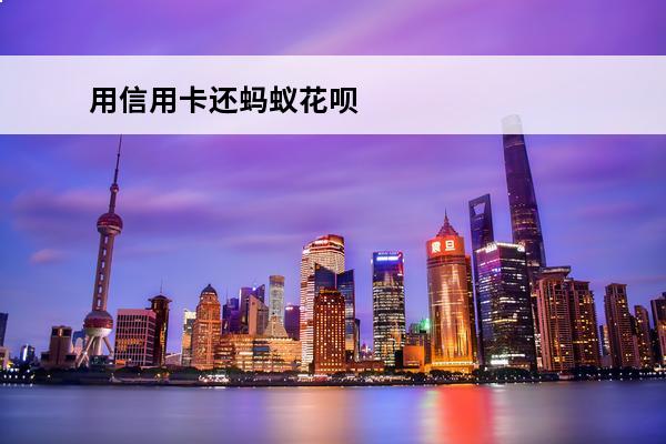 用信用卡还蚂蚁花呗
 如何用信用卡还花呗支付的钱