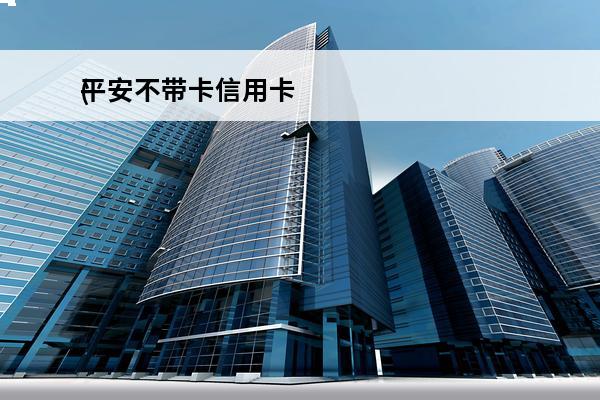 平安不带卡信用卡
(平安不带卡信用卡怎么办)
