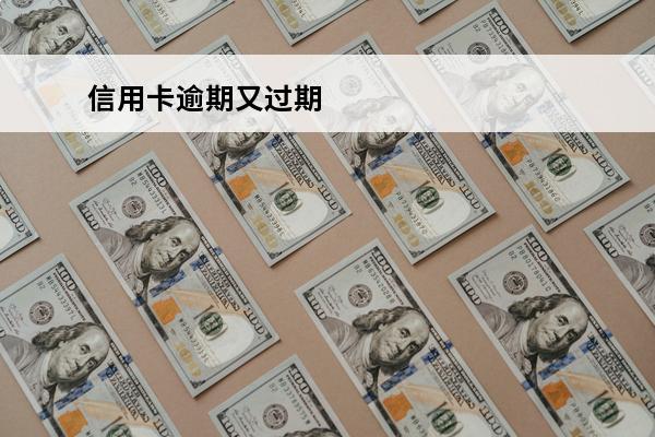 信用卡逾期又过期
 信用卡逾期又过期了怎么办