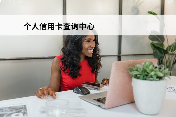 个人信用卡查询中心
 个人信用卡查询中心在哪里