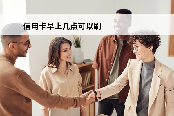 信用卡早上几点可以刷
 信用卡早上几点可以刷现金