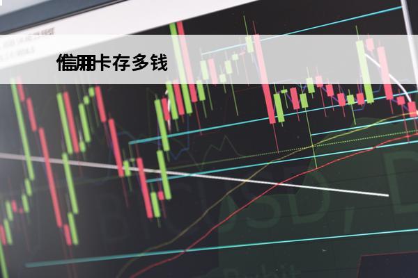 信用卡存多钱
 信用卡存钱能提高额度吗