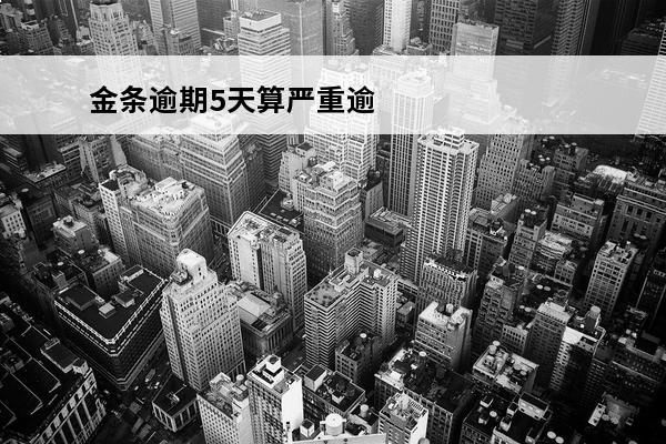 金条逾期5天算严重逾期吗
 金条逾期5天上征信吗
