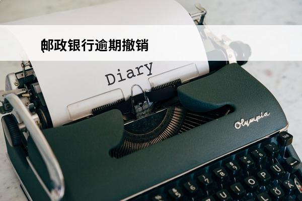 邮政银行逾期撤销
(邮政银行逾期多久会上征信)