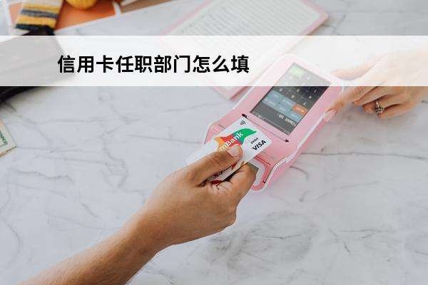信用卡任职部门怎么填
(信用卡工作单位)