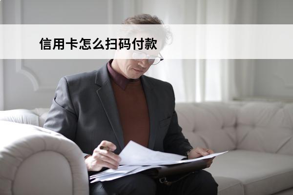 信用卡怎么扫码付款
 刷信用卡怎么扫码