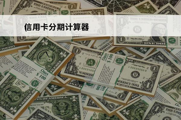 信用卡分期计算器
(信用卡分期计算器60期)