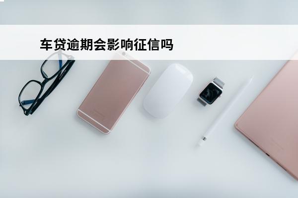 车贷逾期会影响征信吗
 征信黑了车子可以贷款吗