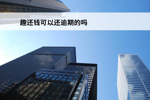 趣还钱可以还逾期的吗
 趣借钱上征信吗?