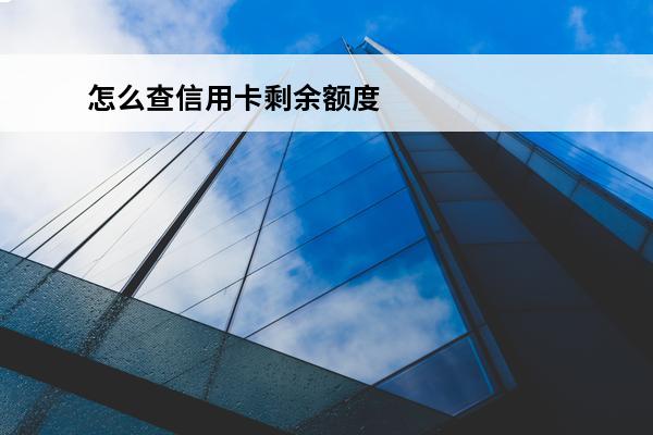 怎么查信用卡剩余额度
(怎么查信用卡剩余额度查询)
