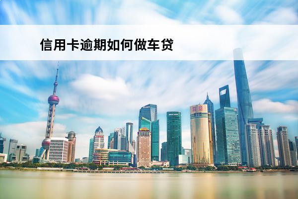 信用卡逾期如何做车贷
(欠信用卡车贷好下吗)