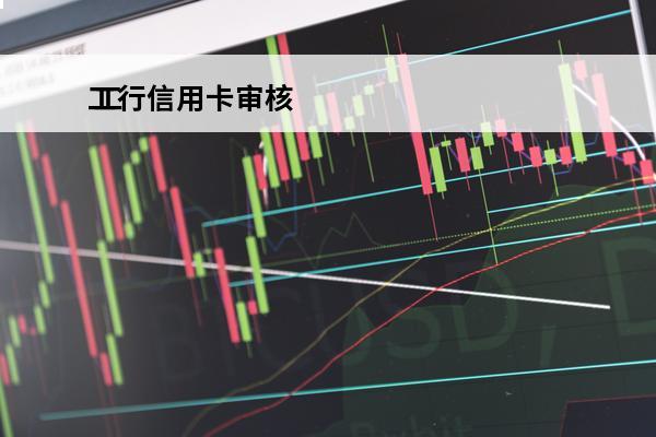 工行信用卡审核
 工行信用卡审核严格吗