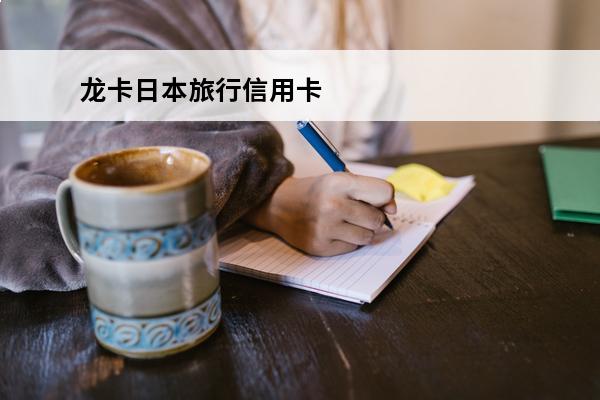 龙卡日本旅行信用卡
 龙卡日本旅行信用卡怎么办理