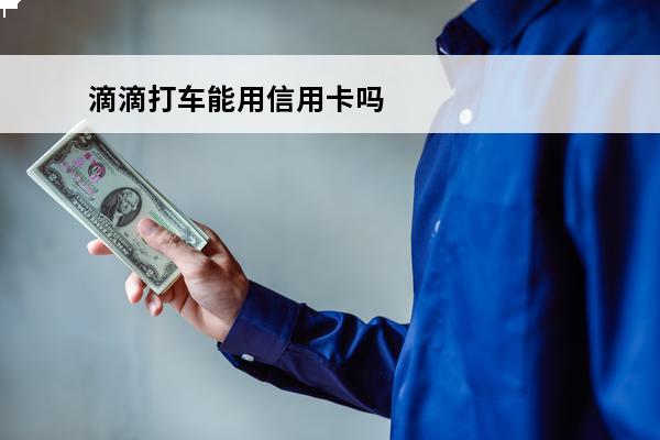 滴滴打车能用信用卡吗
(滴滴打车能不能用信用卡)