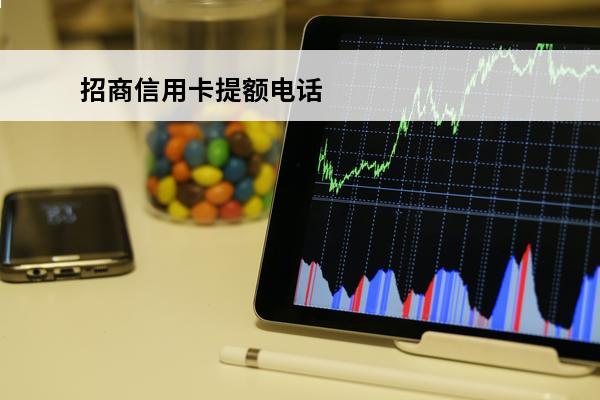 招商信用卡提额电话
(招商信用卡提额电话号码多少)
