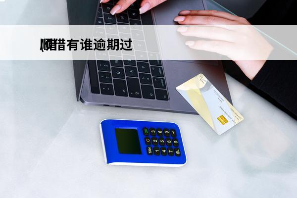 顺借有谁逾期过
(借顺贷app)