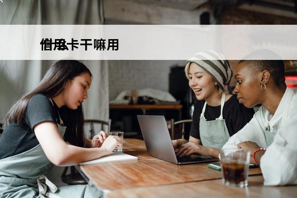 信用卡干嘛用
 什么是信用卡