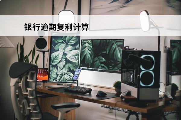 银行逾期复利计算
 银行逾期贷款复利利息计算器