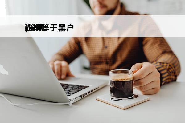 逾期等于黑户
(逾期等于黑户吗知乎)