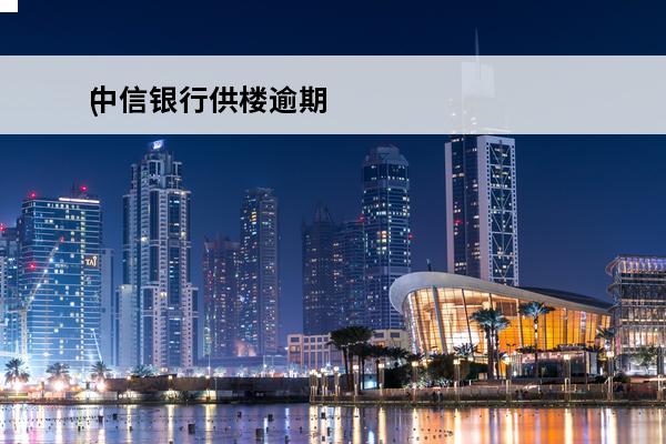 中信银行供楼逾期
(中信银行贷款逾期了怎么办)