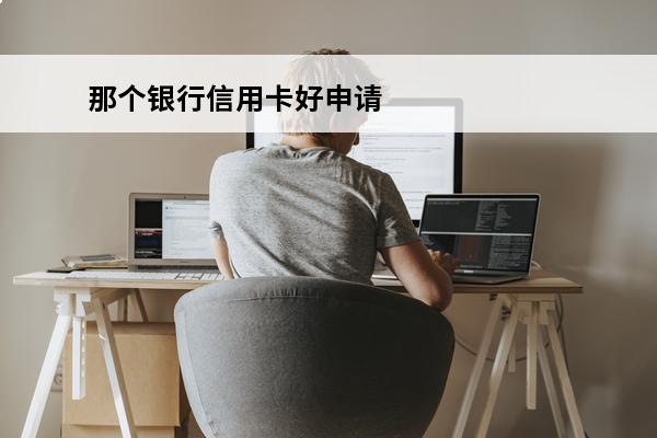 那个银行信用卡好申请
(那个银行信用卡好申请?)