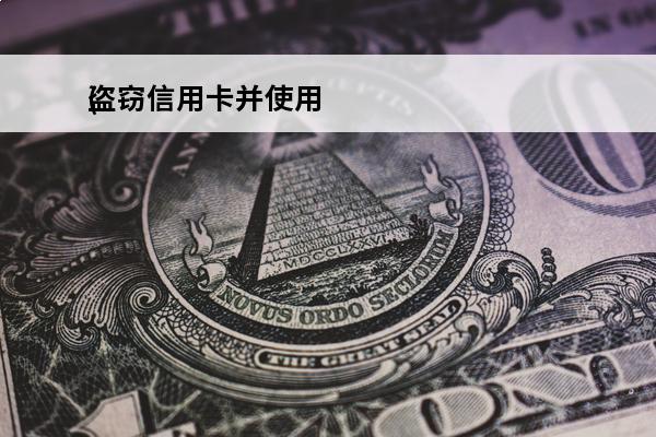 盗窃信用卡并使用
(盗窃信用卡并使用的为什么定盗窃罪)