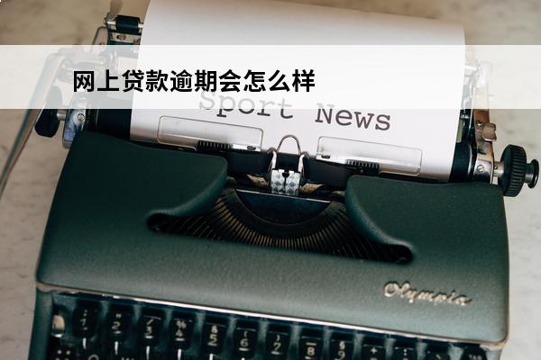 网上贷款逾期会怎么样
(网上贷款逾期会不会被起诉)